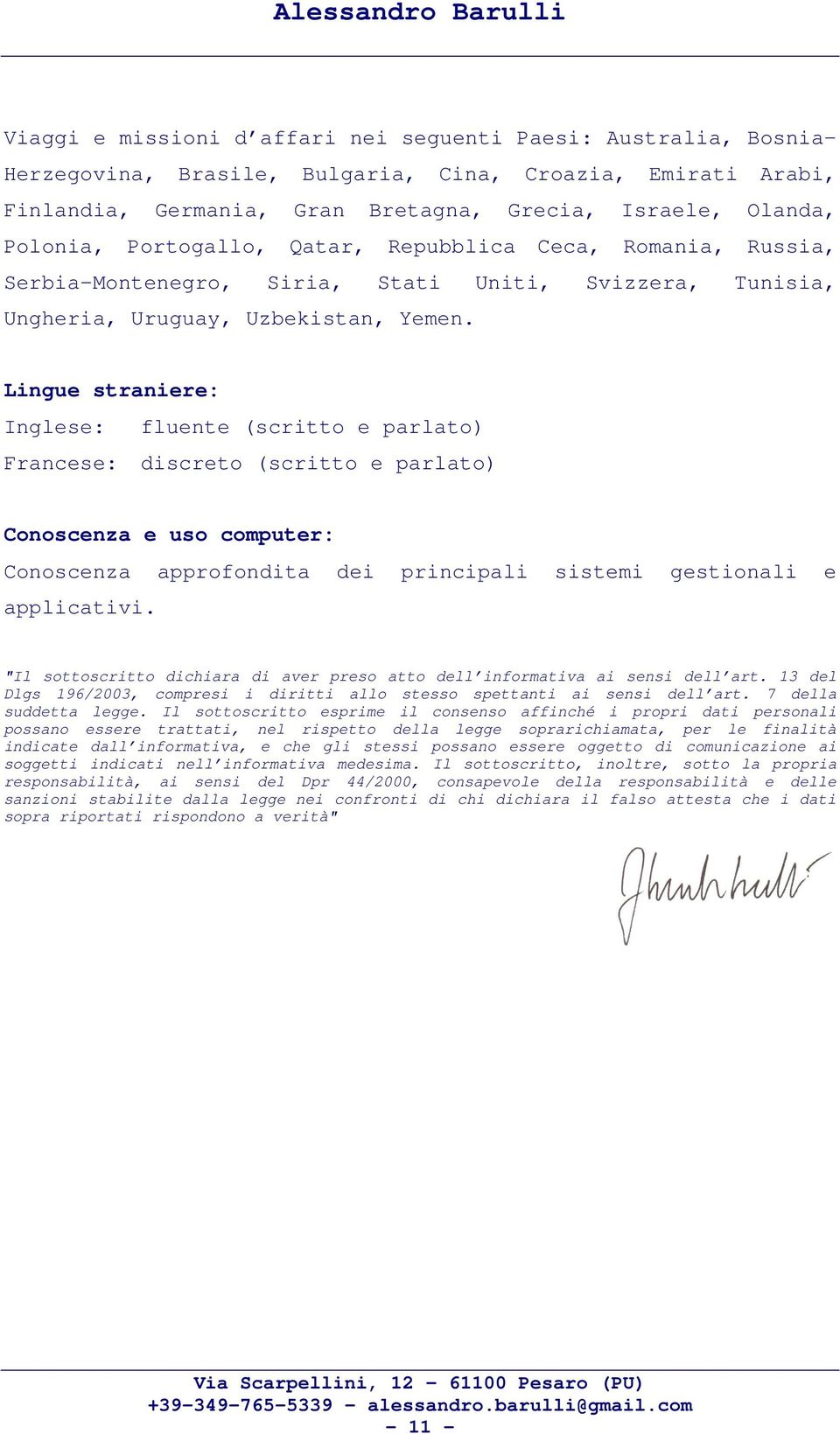 Lingue straniere: Inglese: fluente (scritto e parlato) Francese: discreto (scritto e parlato) Conoscenza e uso computer: Conoscenza approfondita dei principali sistemi gestionali e applicativi.