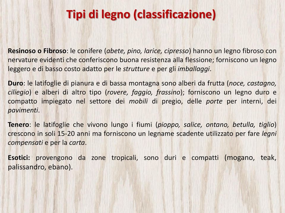 Duro: le latifoglie di pianura e di bassa montagna sono alberi da frutta (noce, castagno, ciliegio) e alberi di altro tipo (rovere, faggio, frassino); forniscono un legno duro e compatto impiegato