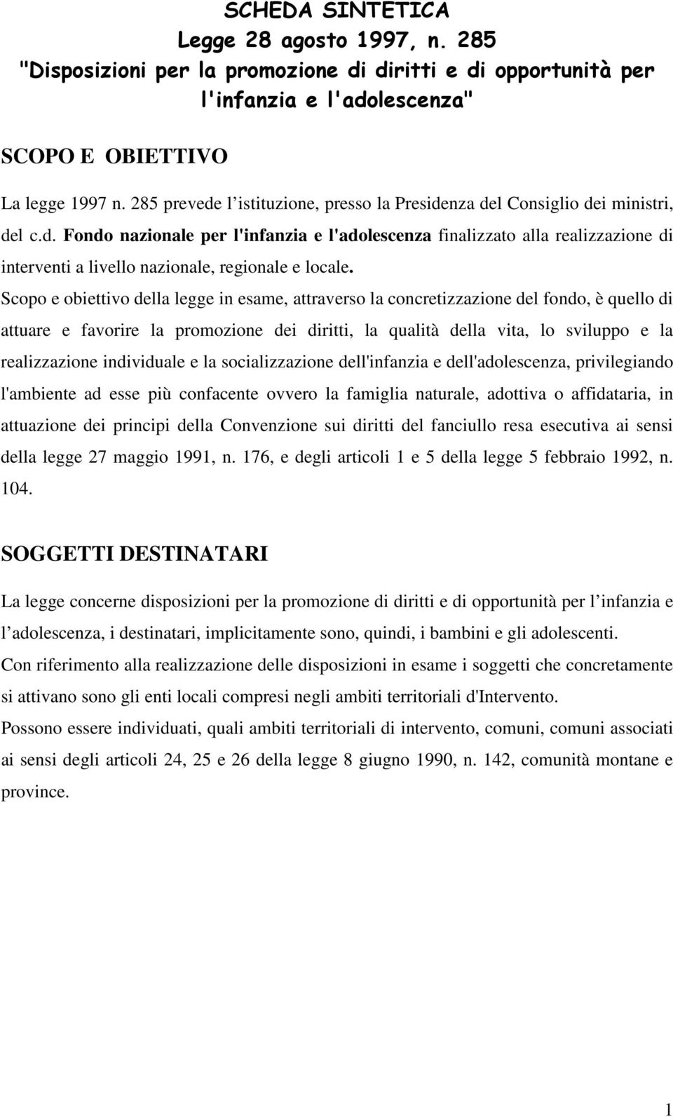 Scopo e obiettivo della legge in esame, attraverso la concretizzazione del fondo, è quello di attuare e favorire la promozione dei diritti, la qualità della vita, lo sviluppo e la realizzazione