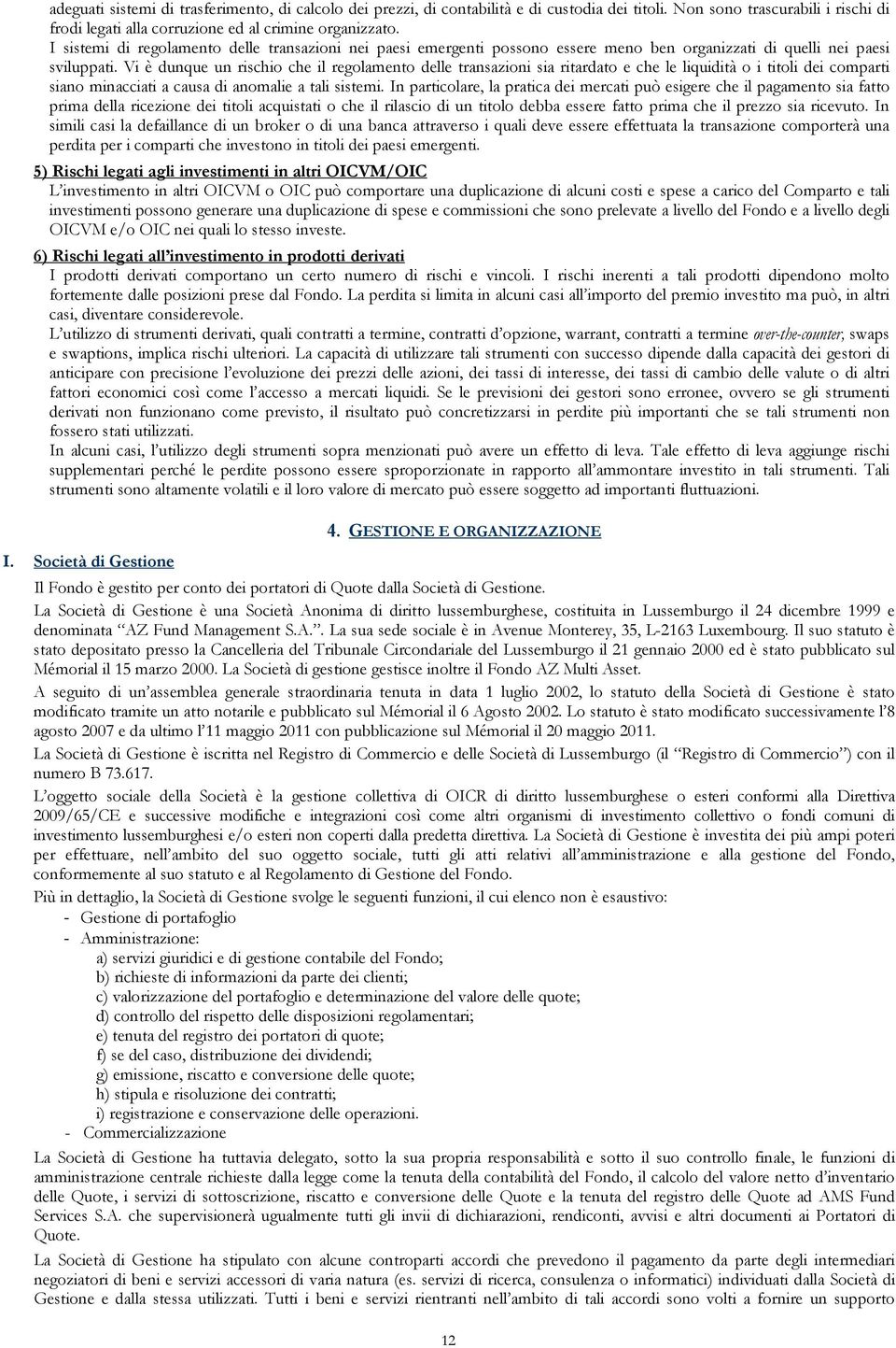 Vi è dunque un rischio che il regolamento delle transazioni sia ritardato e che le liquidità o i titoli dei comparti siano minacciati a causa di anomalie a tali sistemi.