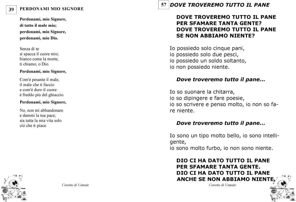 Perdonami, mio Signore, No, non mi abbandonare e dammi la tua pace; sia tutta la mia vita solo ciò che ti piace. 57 DOVE TROVEREMO TUTTO IL PANE DOVE TROVEREMO TUTTO IL PANE PER SFAMARE TANTA GENTE?