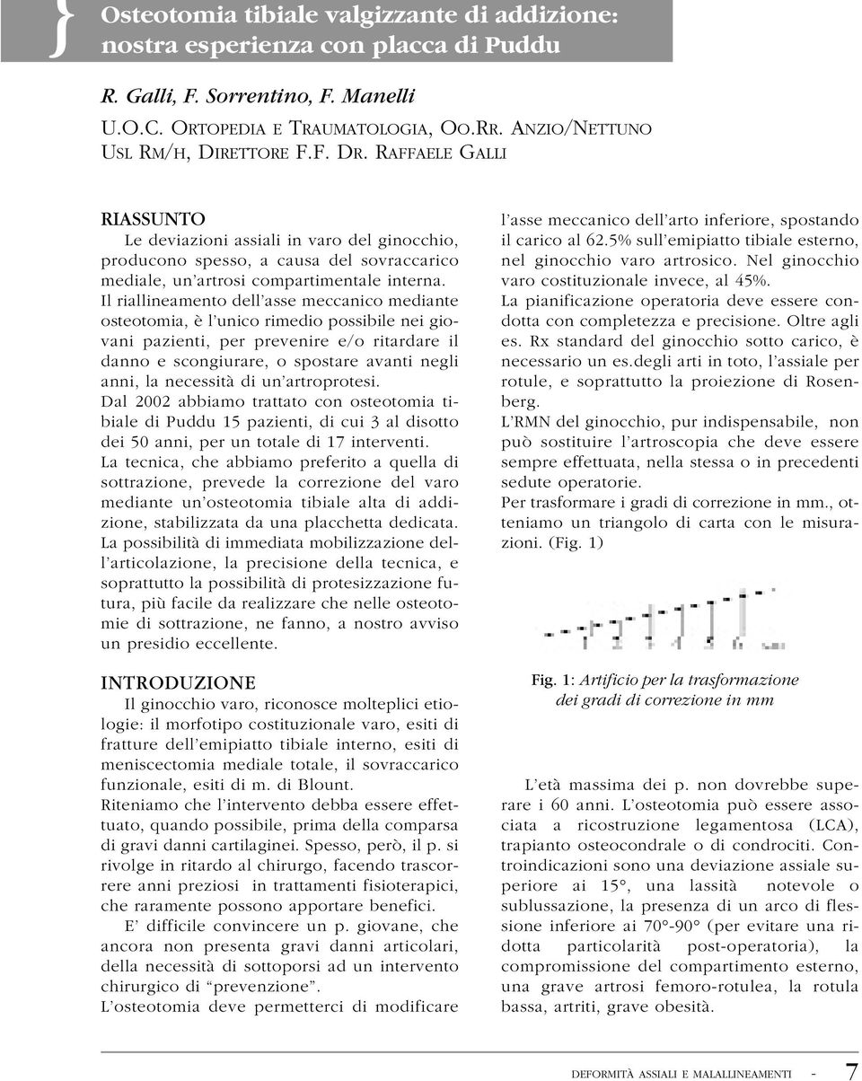 Il riallineamento dell asse meccanico mediante osteotomia, è l unico rimedio possibile nei giovani pazienti, per prevenire e/o ritardare il danno e scongiurare, o spostare avanti negli anni, la