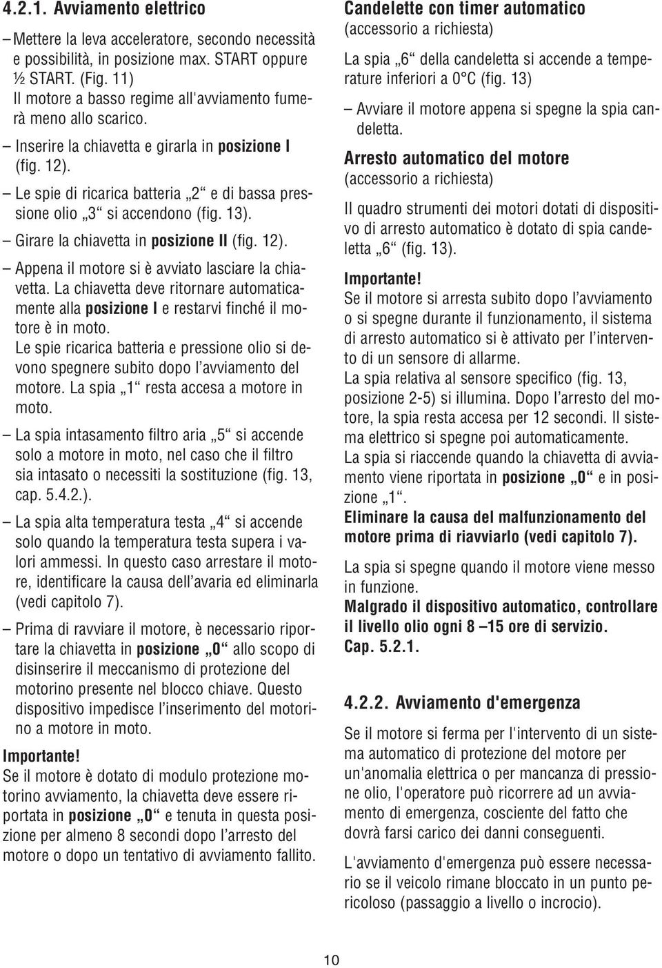 Le spie di ricarica batteria 2 e di bassa pressione olio 3 si accendono (fig. 3). Girare la chiavetta in posizione II (fig. 2). Appena il motore si è avviato lasciare la chiavetta.