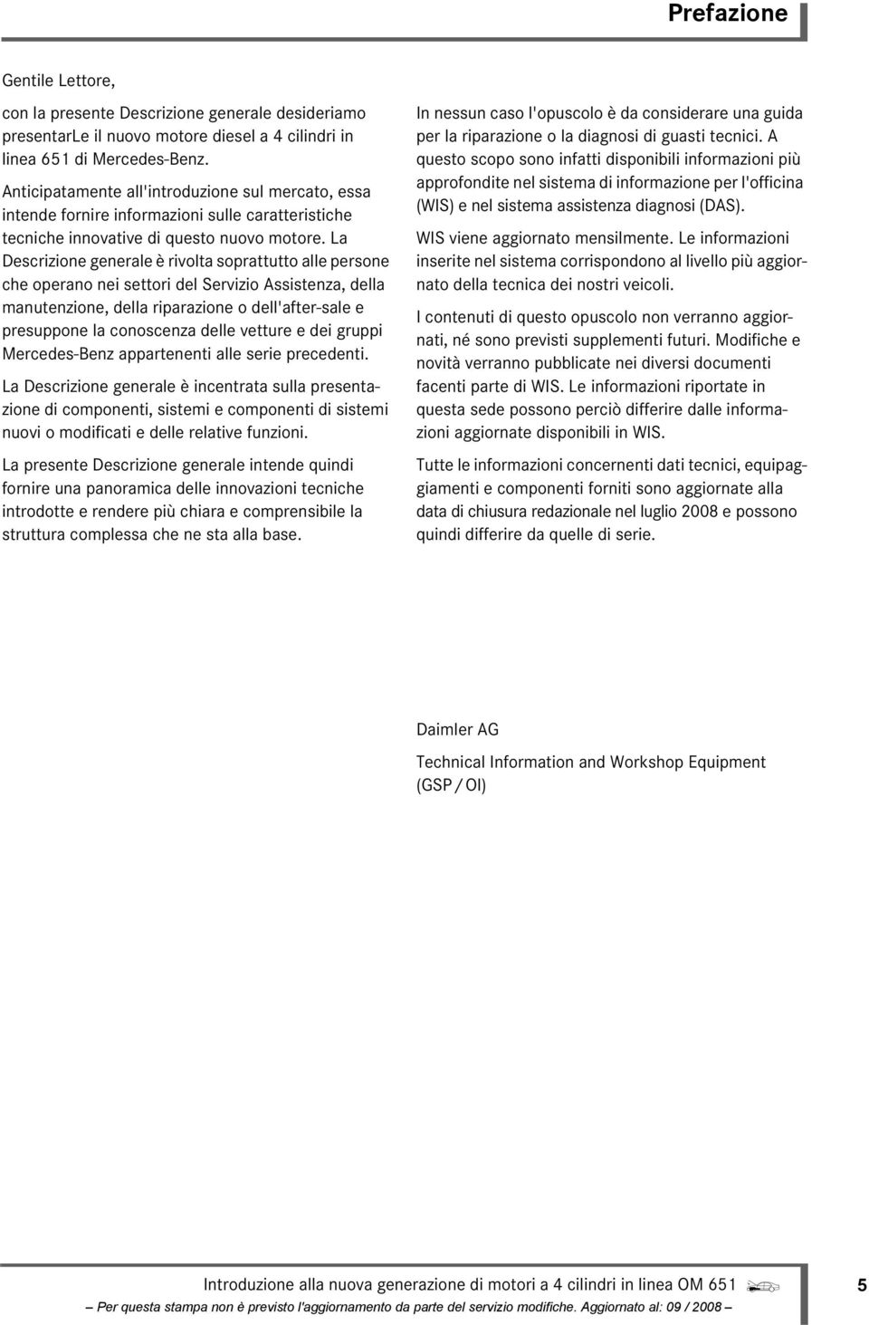 La Descrizione generale è rivolta soprattutto alle persone che operano nei settori del Servizio Assistenza, della manutenzione, della riparazione o dell'after-sale e presuppone la conoscenza delle