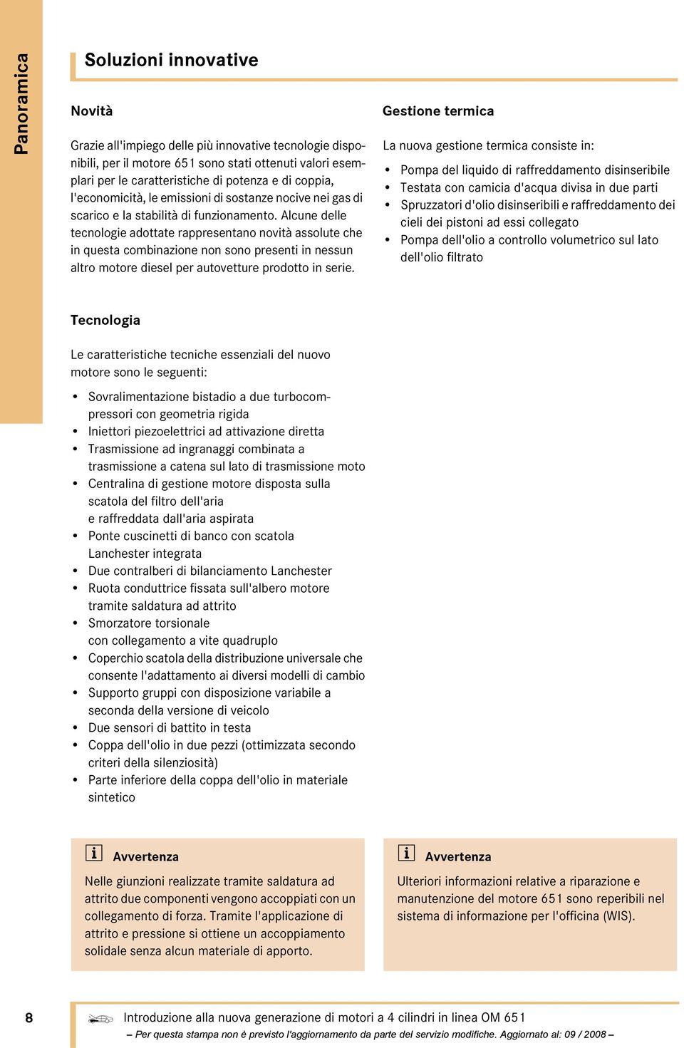 Alcune delle tecnologie adottate rappresentano novità assolute che in questa combinazione non sono presenti in nessun altro motore diesel per autovetture prodotto in serie.