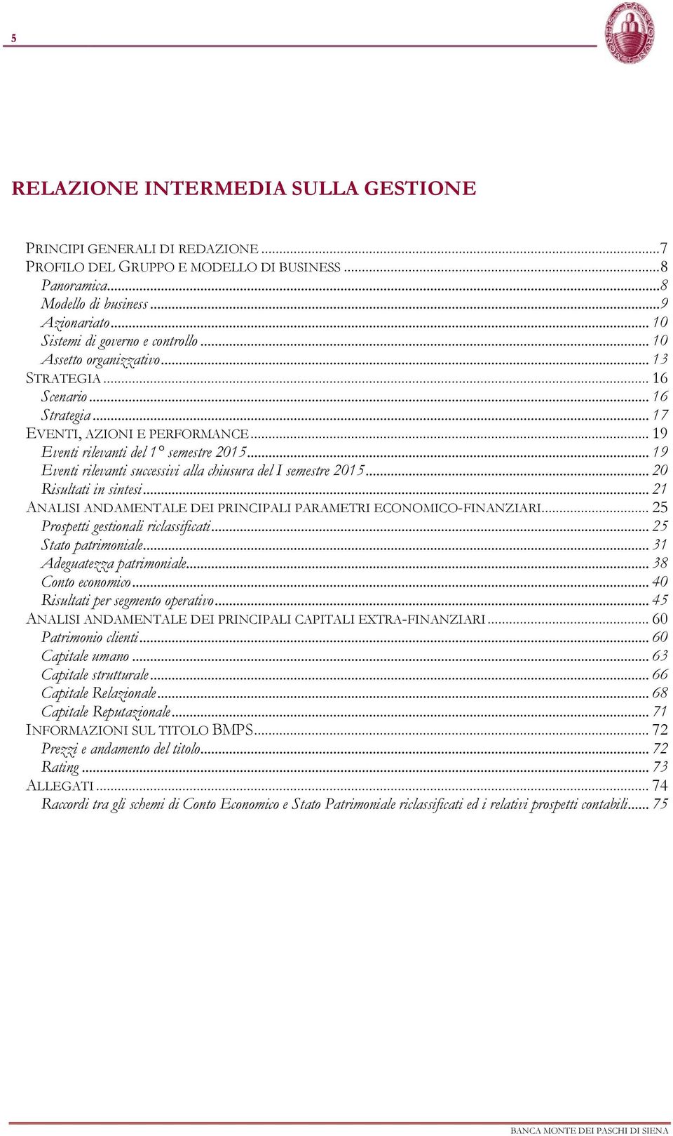 .. 19 Eventi rilevanti successivi alla chiusura del I semestre 2015... 20 Risultati in sintesi... 21 ANALISI ANDAMENTALE DEI PRINCIPALI PARAMETRI ECONOMICOFINANZIARI.