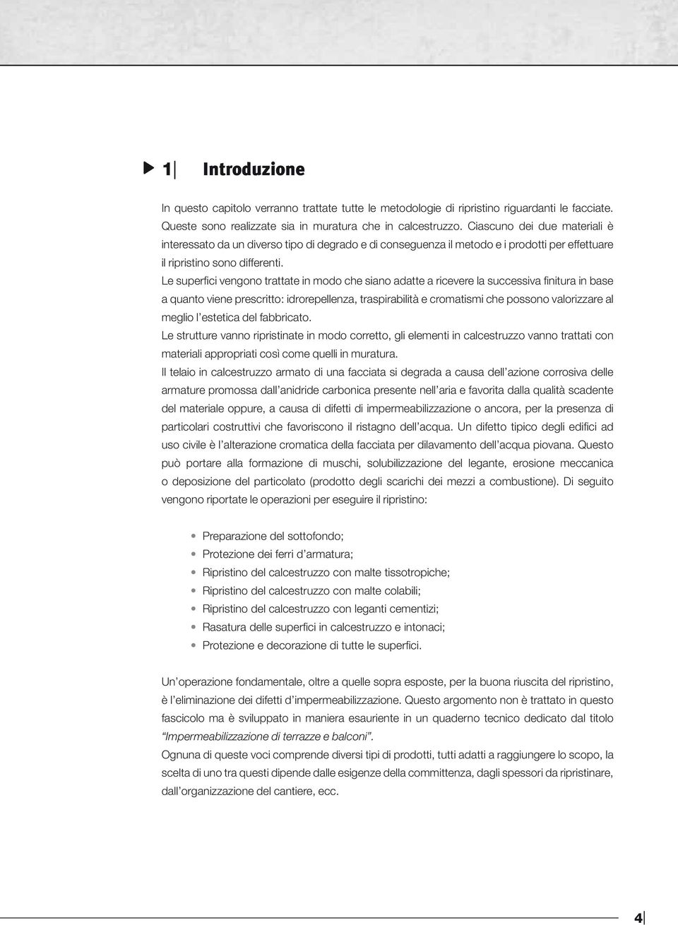 Le superfici vengono trattate in modo che siano adatte a ricevere la successiva finitura in base a quanto viene prescritto: idrorepellenza, traspirabilità e cromatismi che possono valorizzare al