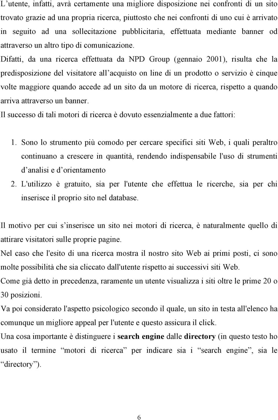 Difatti, da una ricerca effettuata da NPD Group (gennaio 2001), risulta che la predisposizione del visitatore all acquisto on line di un prodotto o servizio è cinque volte maggiore quando accede ad