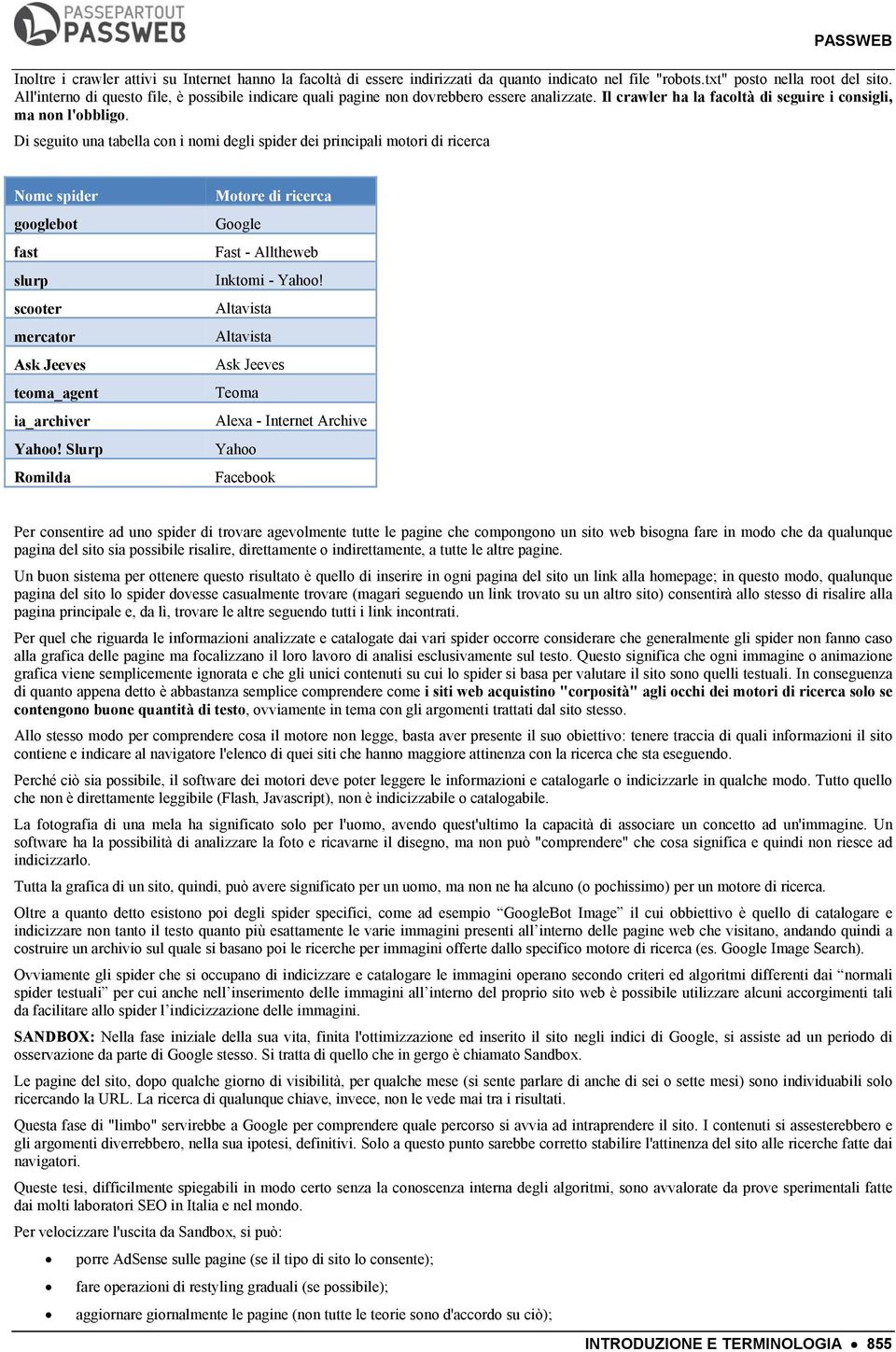 Di seguito una tabella con i nomi degli spider dei principali motori di ricerca Nome spider googlebot fast slurp scooter mercator Ask Jeeves teoma_agent ia_archiver Yahoo!