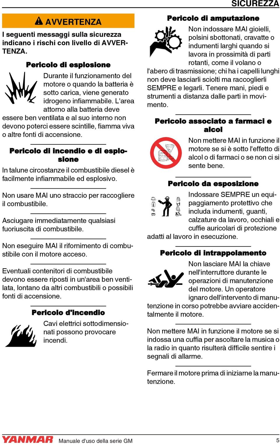 L'area attorno alla batteria deve essere ben ventilata e al suo interno non devono poterci essere scintille, fiamma viva o altre fonti di accensione.