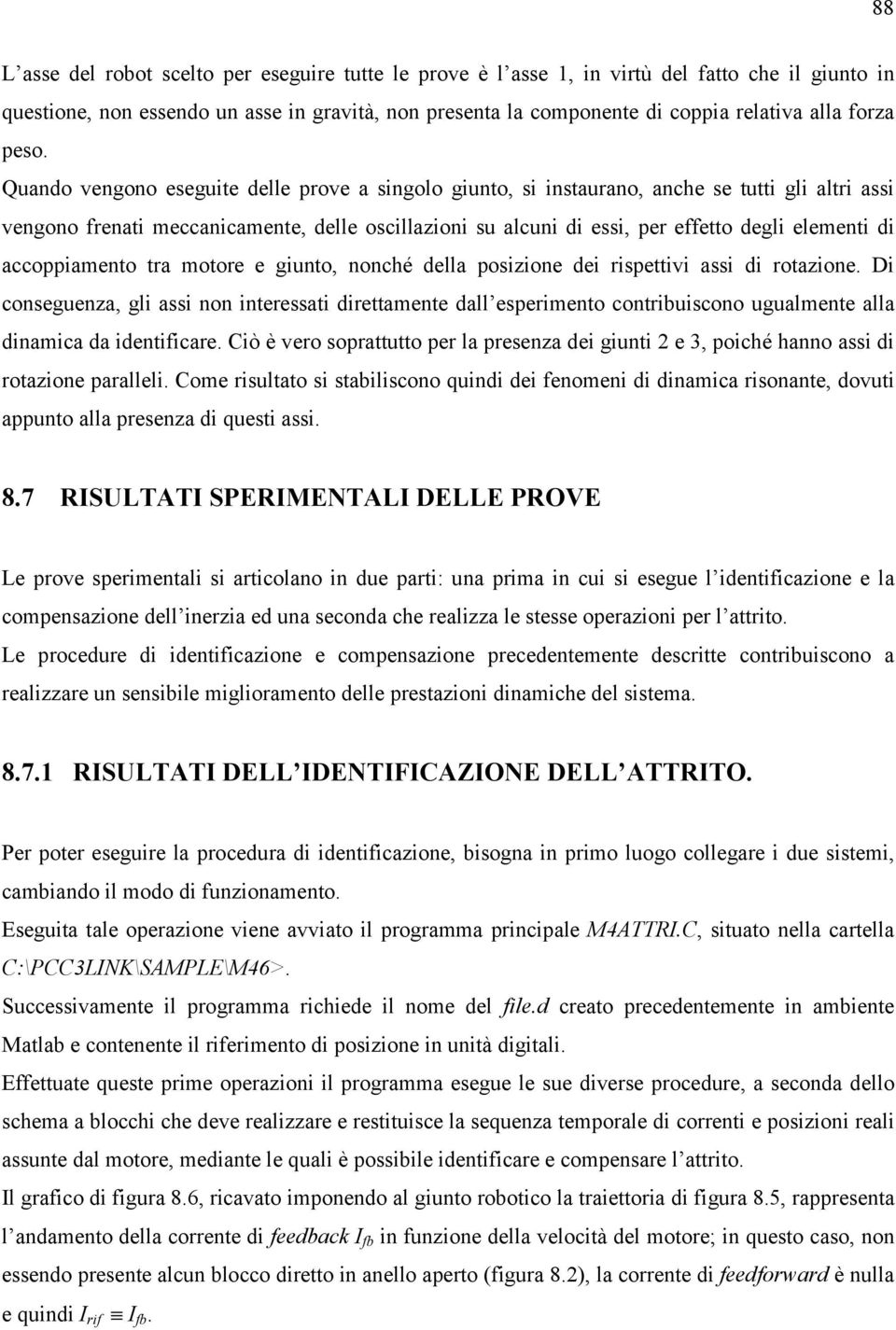 Quando vengono eseguite delle prove a singolo giunto, si instaurano, anche se tutti gli altri assi vengono frenati meccanicamente, delle oscillazioni su alcuni di essi, per effetto degli elementi di