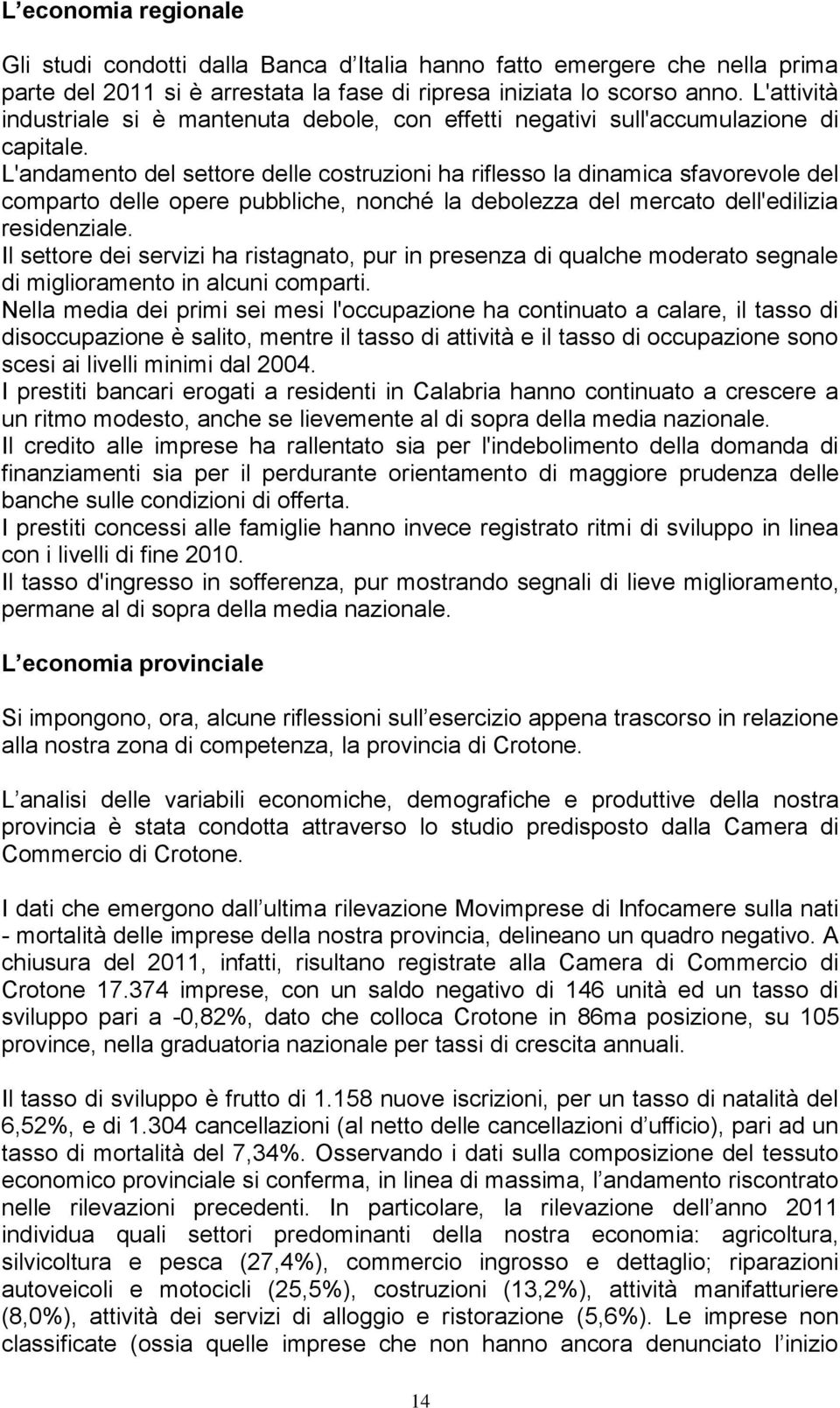 L'andamento del settore delle costruzioni ha riflesso la dinamica sfavorevole del comparto delle opere pubbliche, nonché la debolezza del mercato dell'edilizia residenziale.