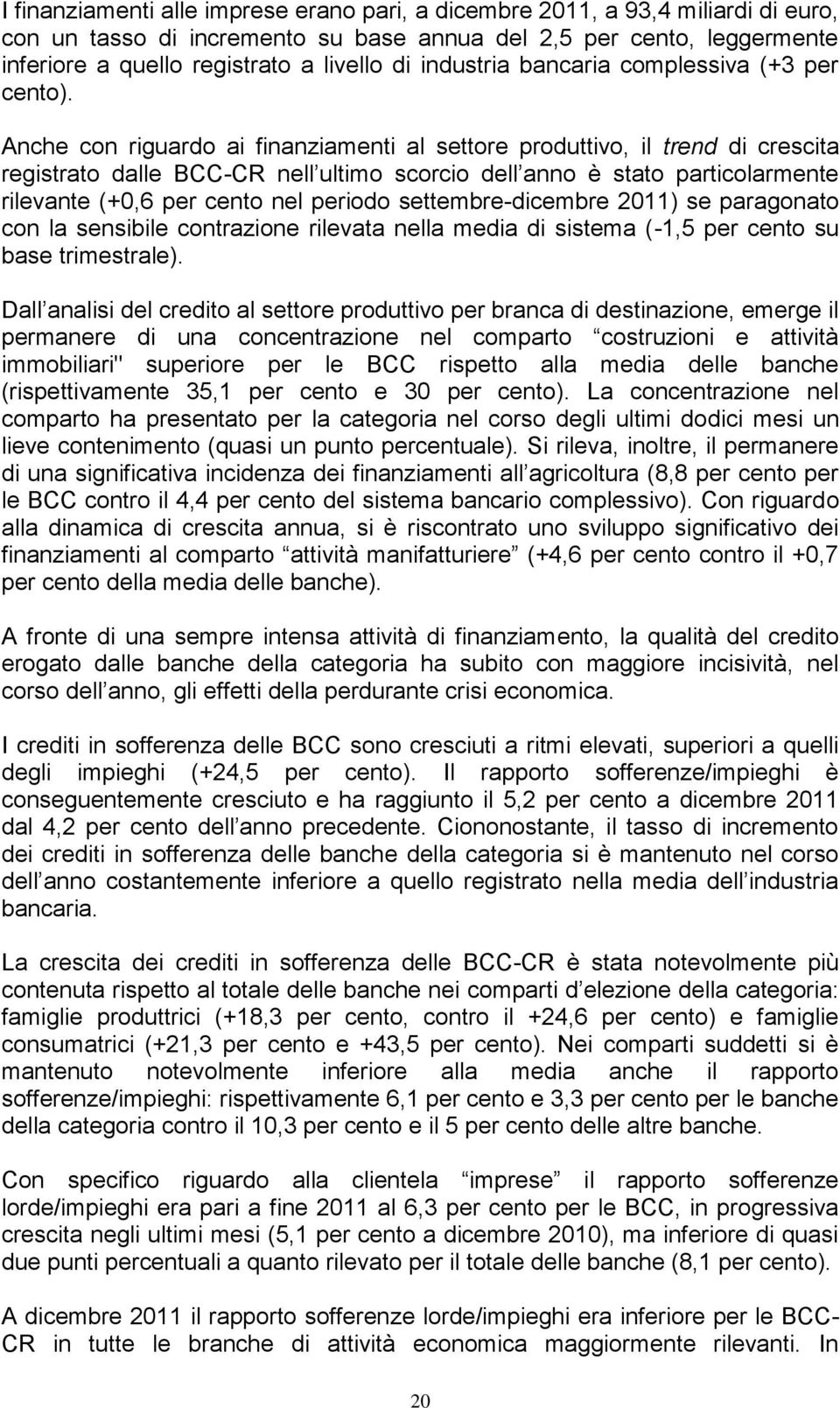 Anche con riguardo ai finanziamenti al settore produttivo, il trend di crescita registrato dalle BCC-CR nell ultimo scorcio dell anno è stato particolarmente rilevante (+0,6 per cento nel periodo