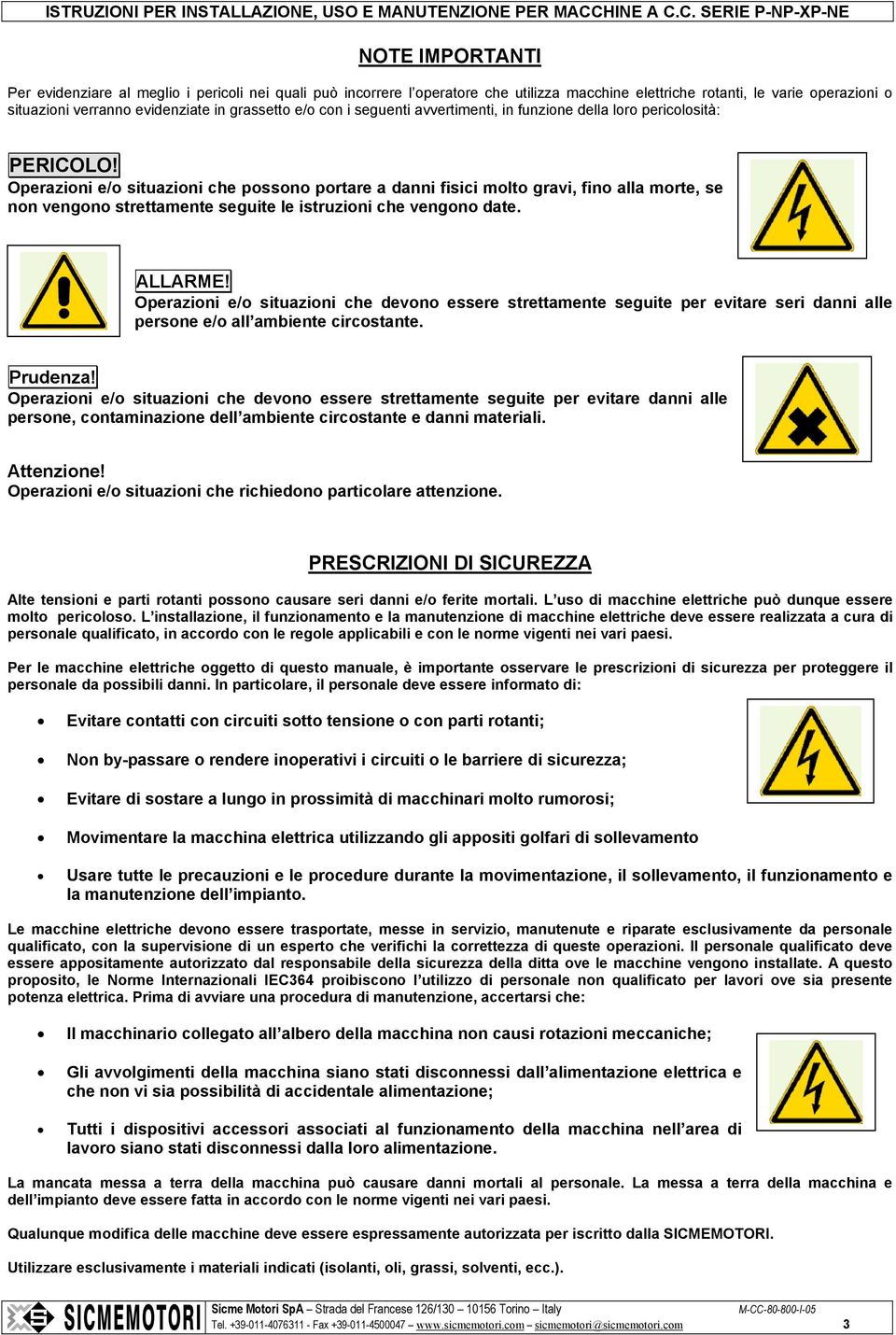 Operazioni e/o situazioni che possono portare a danni fisici molto gravi, fino alla morte, se non vengono strettamente seguite le istruzioni che vengono date. ALLARME!