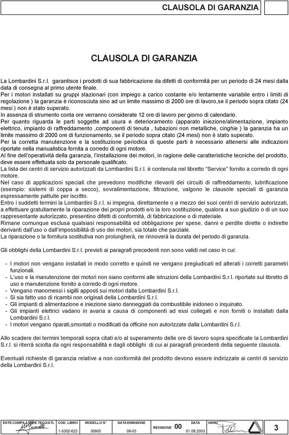 Per i motori installati su gruppi stazionari (con impiego a carico costante e/o lentamente variabile entro i limiti di regolazione ) la garanzia è riconosciuta sino ad un limite massimo di 2000 ore