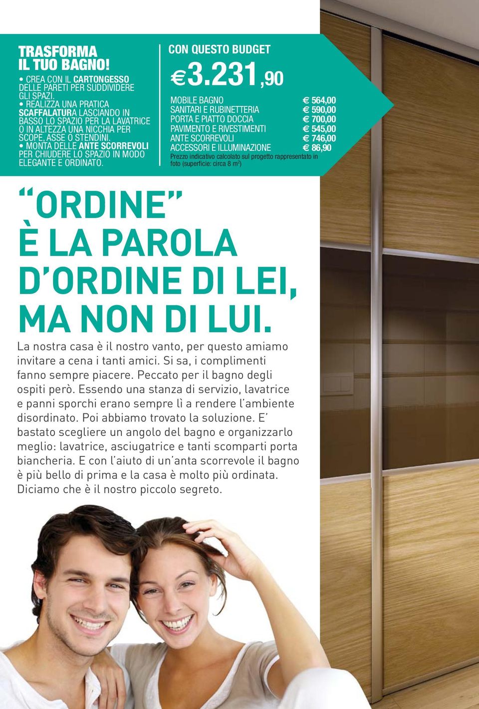 231,90 MOBILE BAGNO 564,00 SANITARI E RUBINETTERIA 590,00 PORTA E PIATTO DOCCIA 700,00 PAVIMENTO E RIVESTIMENTI 545,00 ANTE SCORREVOLI 746,00 ACCESSORI E ILLUMINAZIONE 86,90 Prezzo indicativo