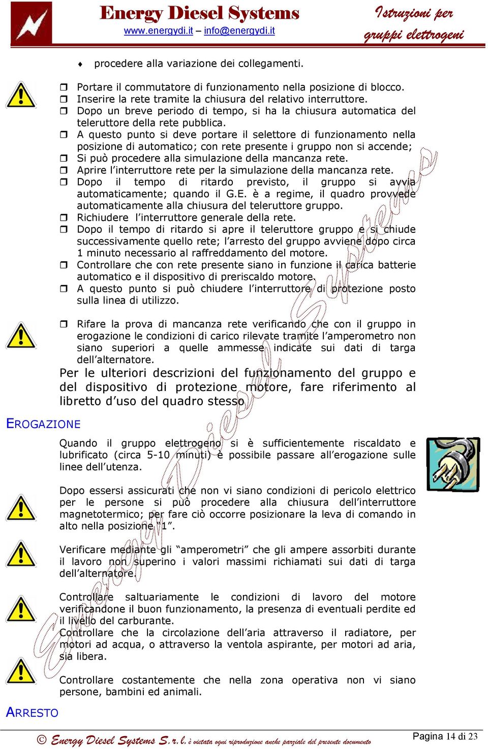 A questo punto si deve portare il selettore di funzionamento nella posizione di automatico; con rete presente i gruppo non si accende; Si può procedere alla simulazione della mancanza rete.