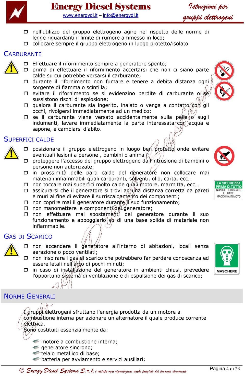 Effettuare il rifornimento sempre a generatore spento; prima di effettuare il rifornimento accertarsi che non ci siano parte calde su cui potrebbe versarsi il carburante; durante il rifornimento non