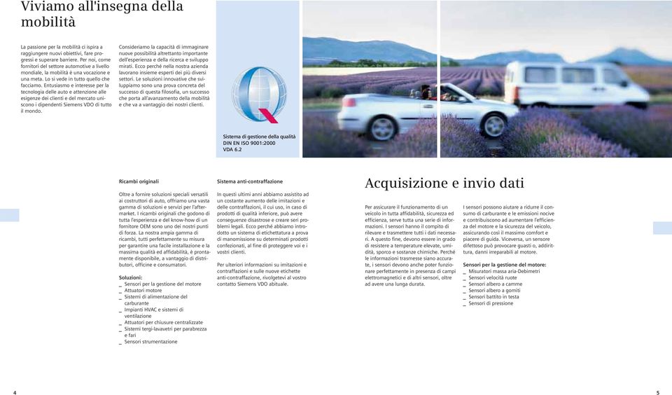 Entusiasmo e interesse per la tecnologia delle auto e attenzione alle esigenze dei clienti e del mercato uniscono i dipendenti Siemens VDO di tutto il mondo.