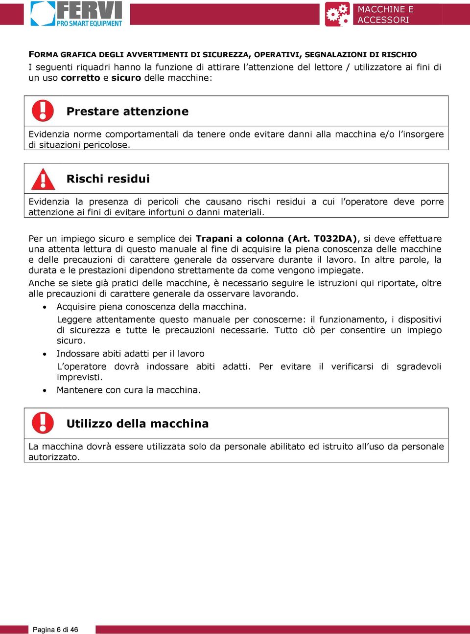 Rischi residui Evidenzia la presenza di pericoli che causano rischi residui a cui l operatore deve porre attenzione ai fini di evitare infortuni o danni materiali.