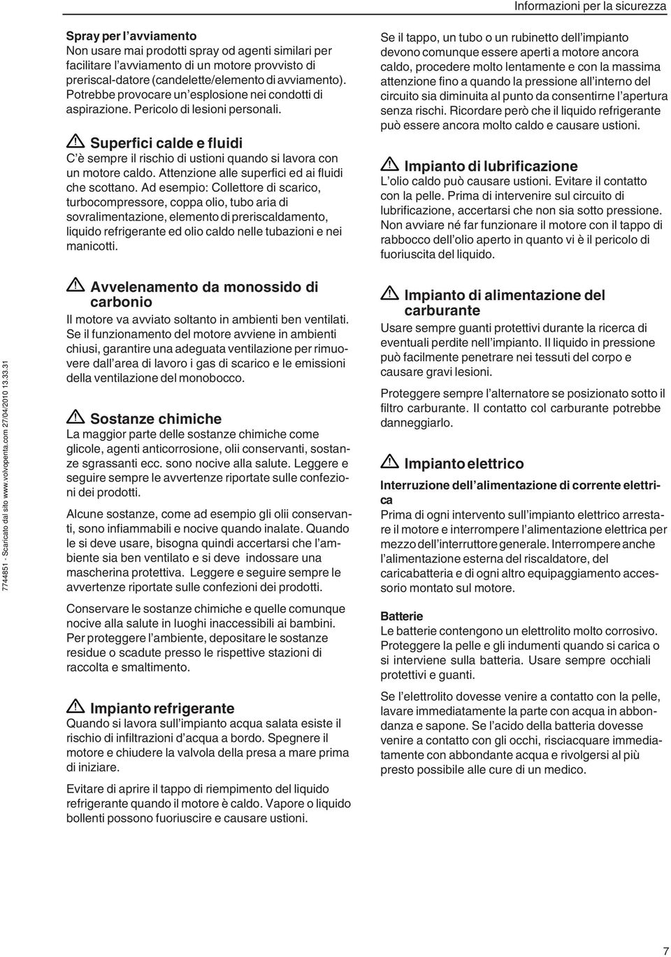 Superfici calde e fluidi C è sempre il rischio di ustioni quando si lavora con un motore caldo. Attenzione alle superfici ed ai fluidi che scottano.