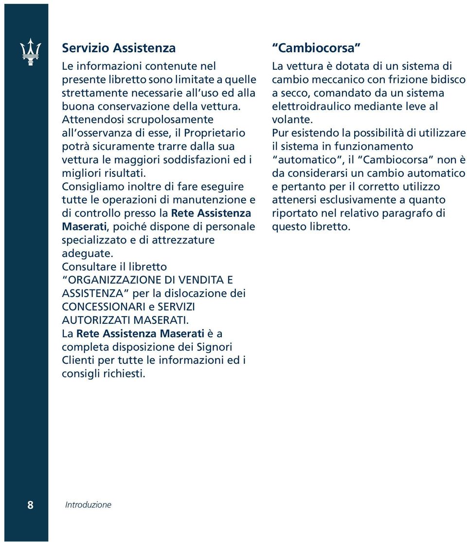 Consigliamo inoltre di fare eseguire tutte le operazioni di manutenzione e di controllo presso la Rete Assistenza Maserati, poiché dispone di personale specializzato e di attrezzature adeguate.