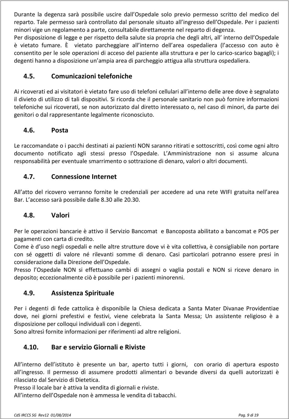 Per disposizione di legge e per rispetto della salute sia propria che degli altri, all interno dell Ospedale è vietato fumare.