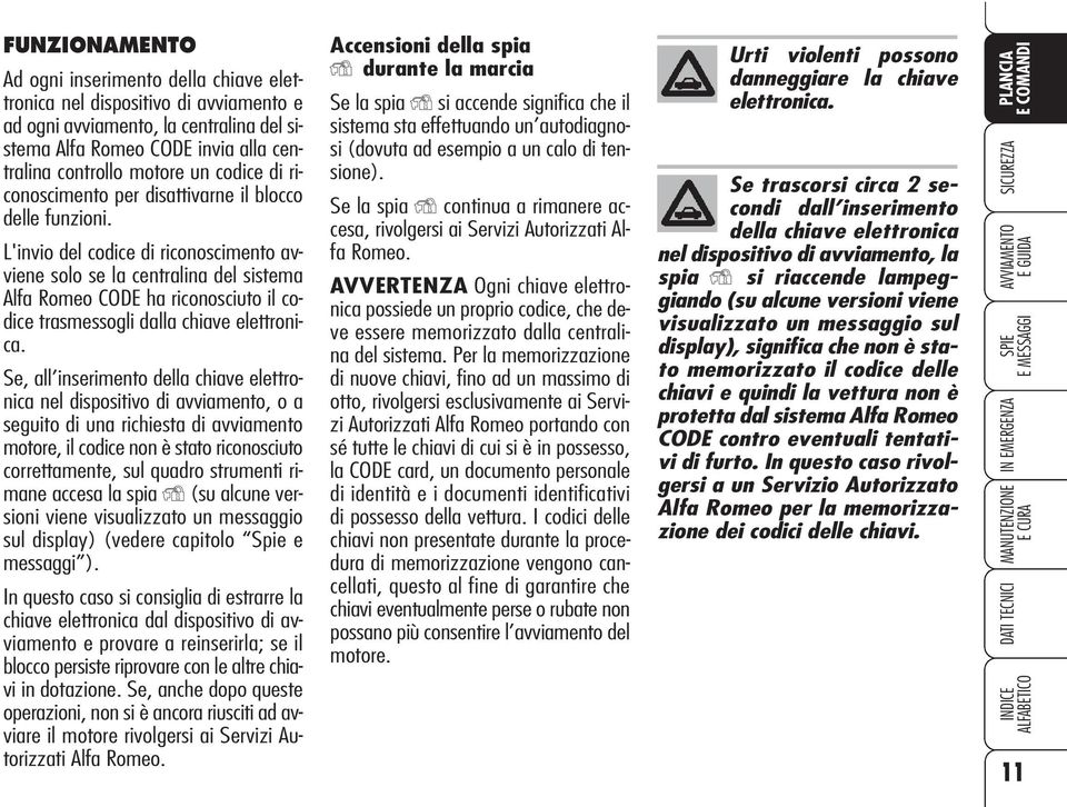 L'invio del codice di riconoscimento avviene solo se la centralina del sistema Alfa Romeo CODE ha riconosciuto il codice trasmessogli dalla chiave elettronica.