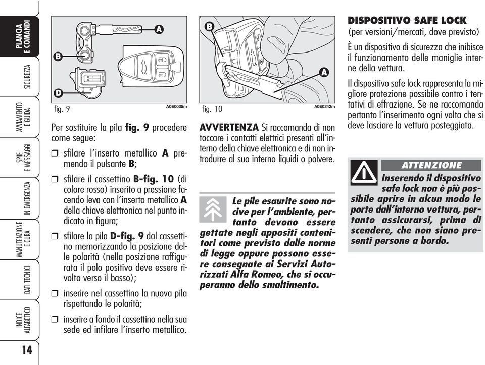 9 dal cassettino memorizzando la posizione delle polarità (nella posizione raffigurata il polo positivo deve essere rivolto verso il basso); inserire nel cassettino la nuova pila rispettando le