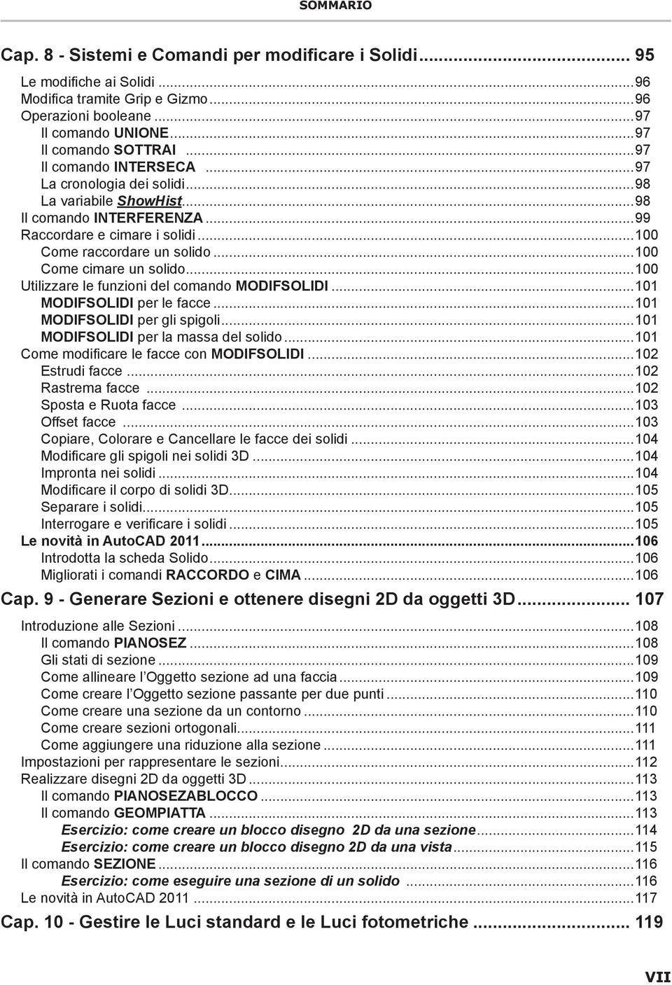 ..100 Come cimare un solido...100 Utilizzare le funzioni del comando MODIFSOLIDI...101 MODIFSOLIDI per le facce...101 MODIFSOLIDI per gli spigoli...101 MODIFSOLIDI per la massa del solido.