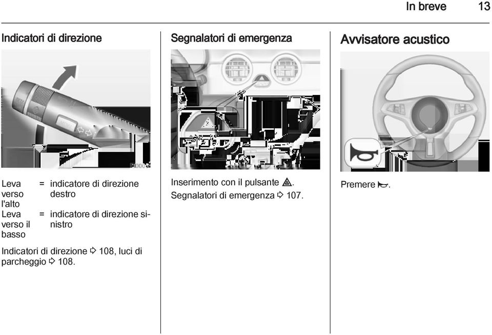 destro = indicatore di direzione sinistro Indicatori di direzione 3 108, luci