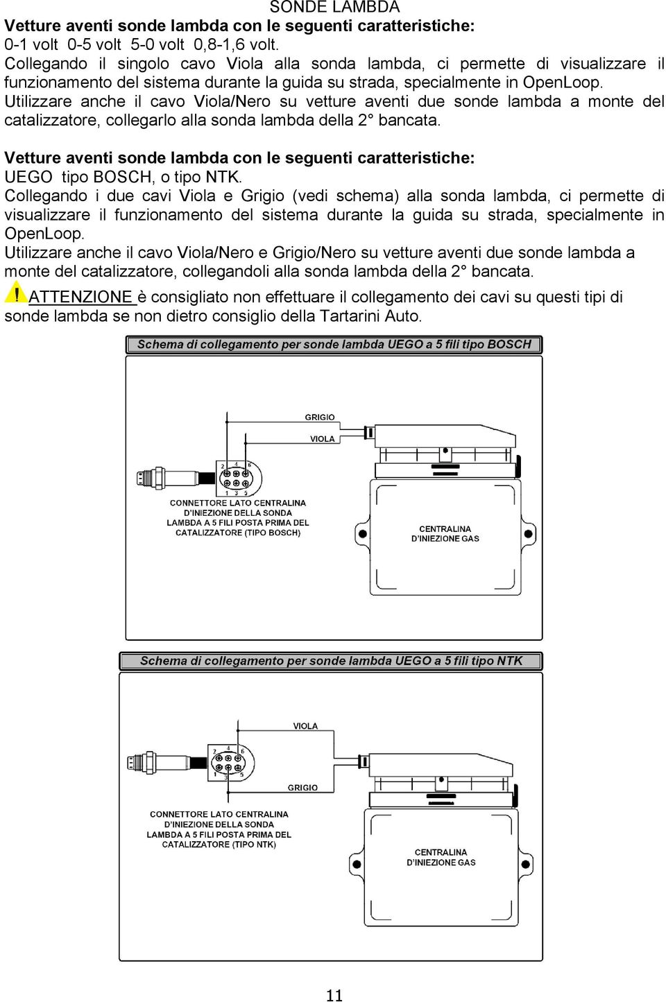 Utilizzare anche il cavo Viola/Nero su vetture aventi due sonde lambda a monte del catalizzatore, collegarlo alla sonda lambda della 2 bancata.