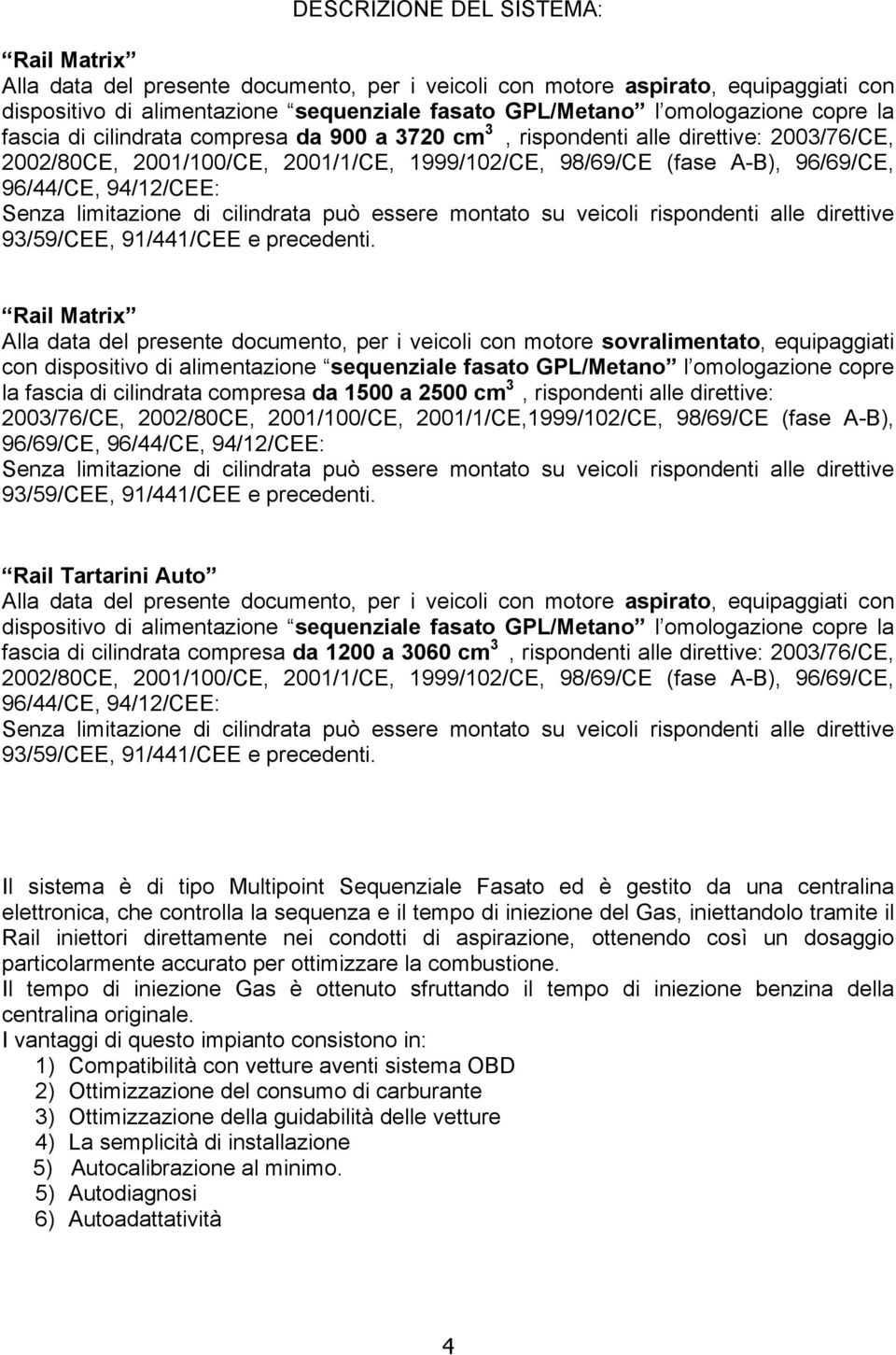 Senza limitazione di cilindrata può essere montato su veicoli rispondenti alle direttive 93/59/CEE, 91/441/CEE e precedenti.