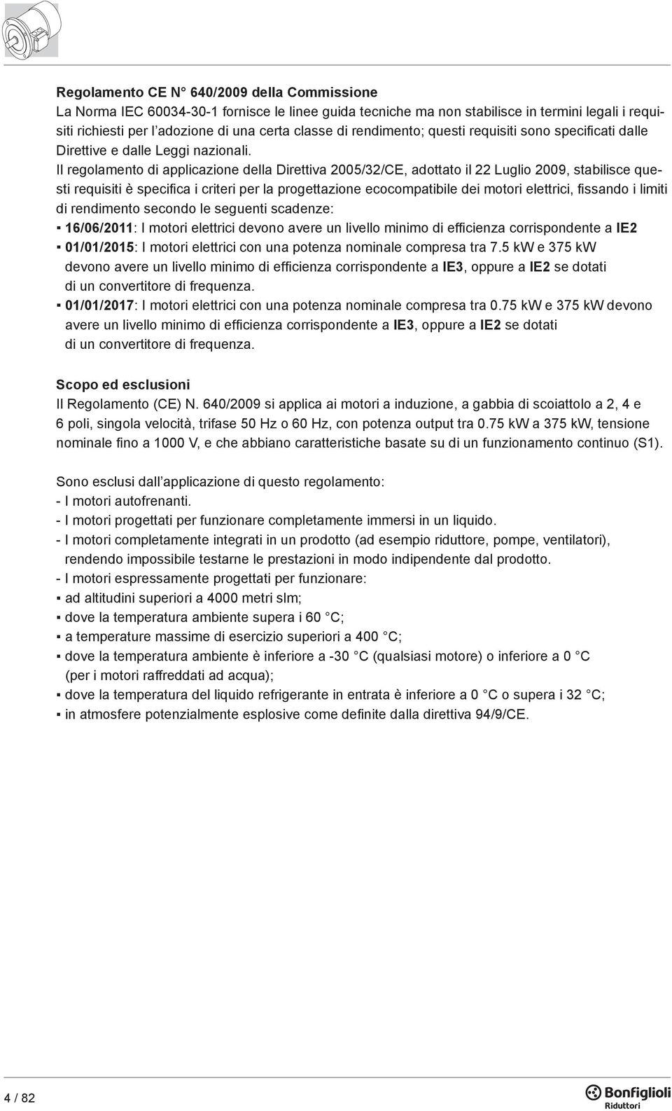 Il regolamento di applicazione della Direttiva 2005/32/CE, adottato il 22 Luglio 2009, stabilisce questi requisiti è specifica i criteri per la progettazione ecocompatibile dei motori elettrici,