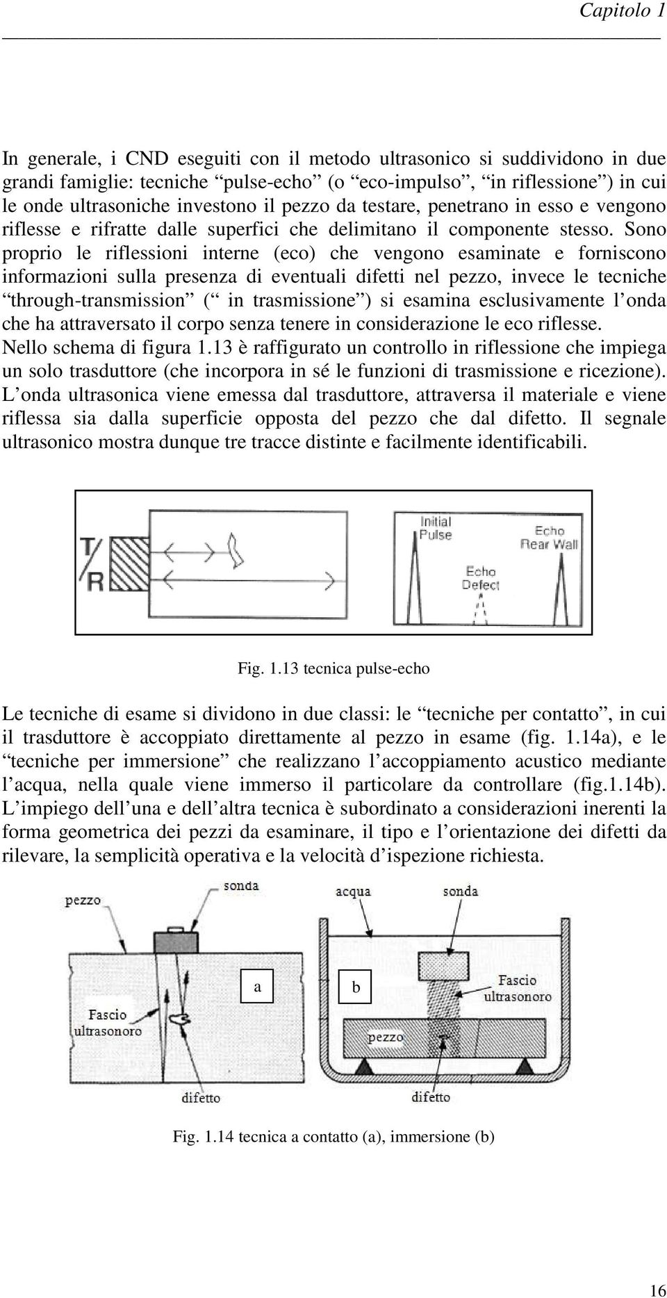 Sono proprio le riflessioni interne (eco) che vengono esaminate e forniscono informazioni sulla presenza di eventuali difetti nel pezzo, invece le tecniche through-transmission ( in trasmissione ) si