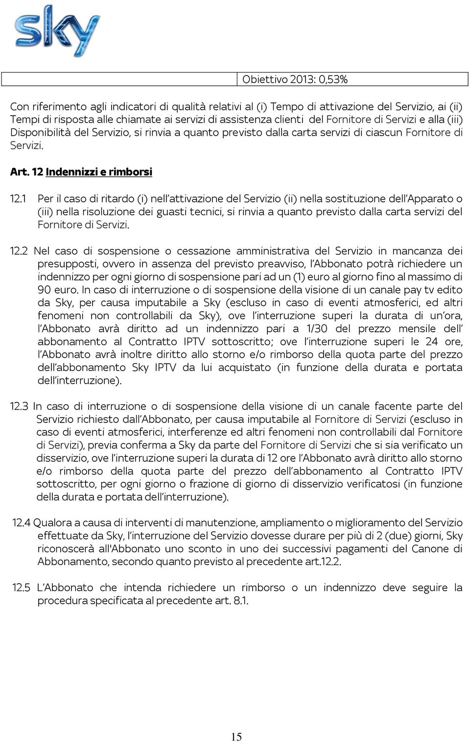 1 Per il caso di ritardo (i) nell attivazione del Servizio (ii) nella sostituzione dell Apparato o (iii) nella risoluzione dei guasti tecnici, si rinvia a quanto previsto dalla carta servizi del