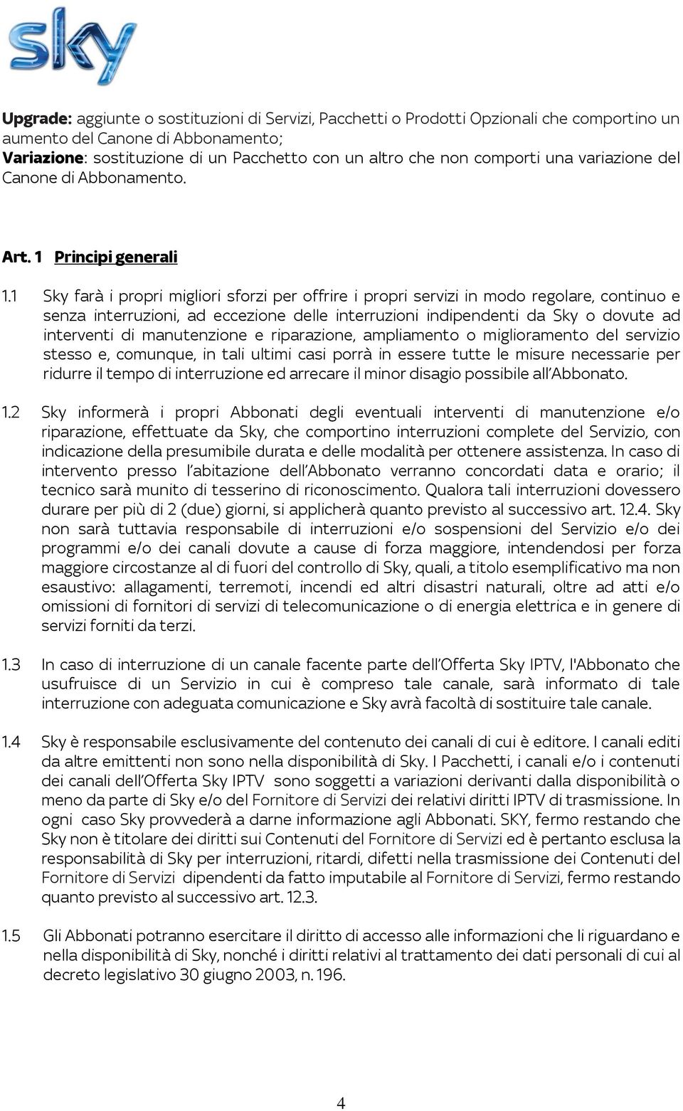 1 Sky farà i propri migliori sforzi per offrire i propri servizi in modo regolare, continuo e senza interruzioni, ad eccezione delle interruzioni indipendenti da Sky o dovute ad interventi di