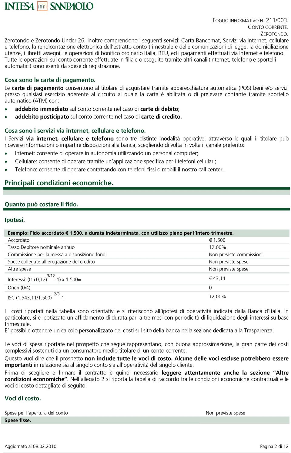 Tutte le operazioni sul conto corrente effettuate in filiale o eseguite tramite altri canali (internet, telefono e sportelli automatici) sono esenti da spese di registrazione.