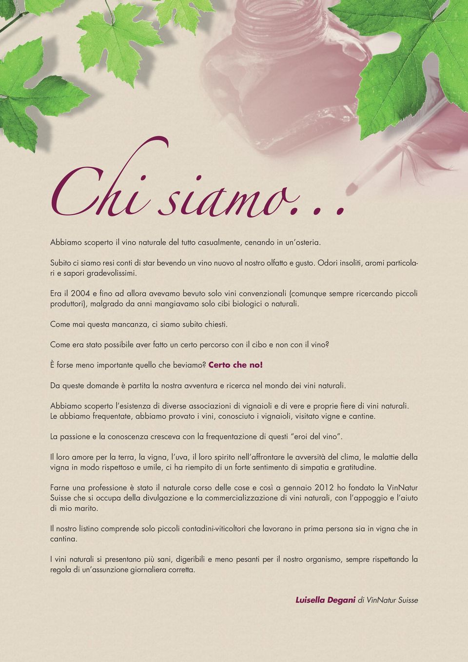 Era il 2004 e fino ad allora avevamo bevuto solo vini convenzionali (comunque sempre ricercando piccoli produttori), malgrado da anni mangiavamo solo cibi biologici o naturali.