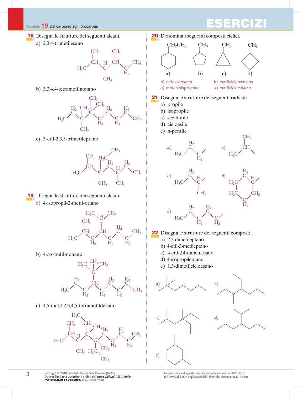 4-iopropil-2-metil-ottano 3 3 4-ter-butil-nonano 3 3 2 2 2 2 2 ESERIZI 20 Denomina i eguenti compoti ciclici.