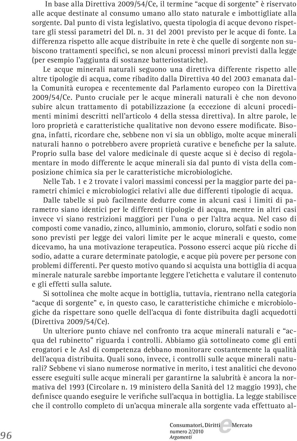 La diffrnza risptto all acqu distribuit in rt è ch qull di sorgnt non subiscono trattamnti spcifici, s non alcuni procssi minori prvisti dalla lgg (pr smpio l aggiunta di sostanz battriostatich).