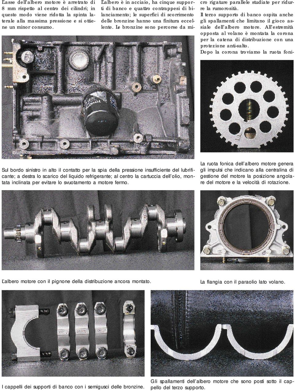 Le bronzine sono percorse da micro rigature parallele studiate per ridurre la rumorosità. Il terzo supporto di banco ospita anche gli spallamenti che limitano il gioco assiale dell albero motore.
