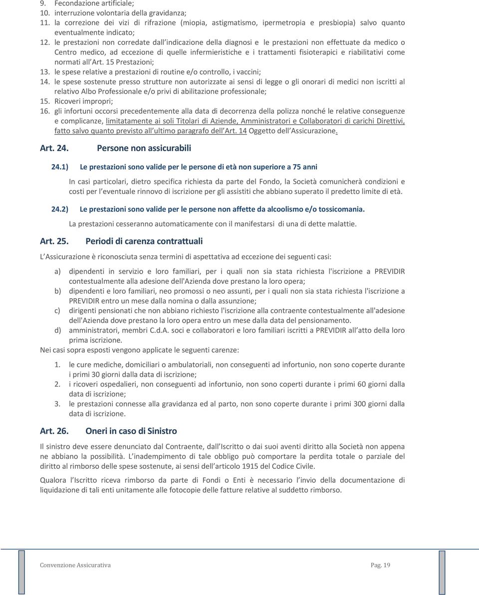 le prestazioni non corredate dall indicazione della diagnosi e le prestazioni non effettuate da medico o Centro medico, ad eccezione di quelle infermieristiche e i trattamenti fisioterapici e