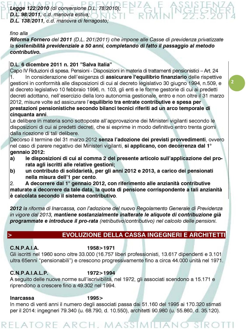 In considerazione dell esigenza di assicurare l equilibrio finanziario delle rispettive gestioni in conformità alle disposizioni di cui al decreto legislativo 30 giugno 1994, n.