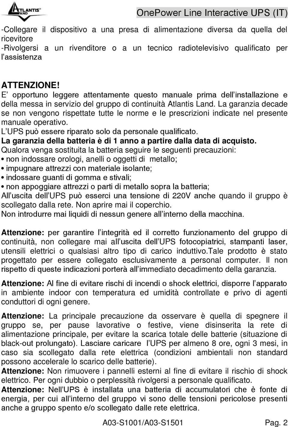 La garanzia decade se non vengono rispettate tutte le norme e le prescrizioni indicate nel presente manuale operativo. L UPS può essere riparato solo da personale qualificato.