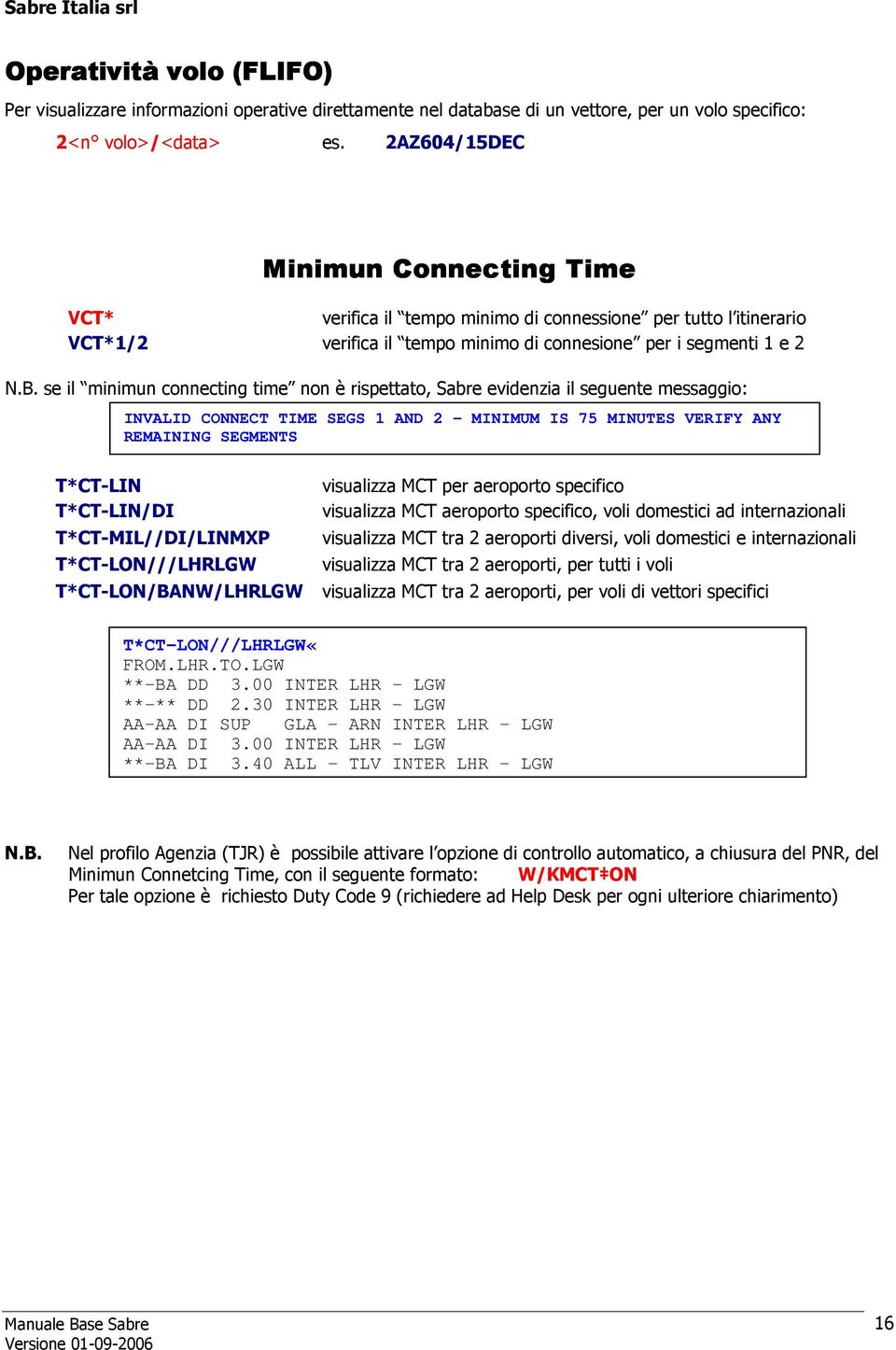 se il minimun connecting time non è rispettato, Sabre evidenzia il seguente messaggio: T*CT-LIN T*CT-LIN/DI INVALID CONNECT TIME SEGS 1 AND 2 - MINIMUM IS 75 MINUTES VERIFY ANY REMAINING SEGMENTS