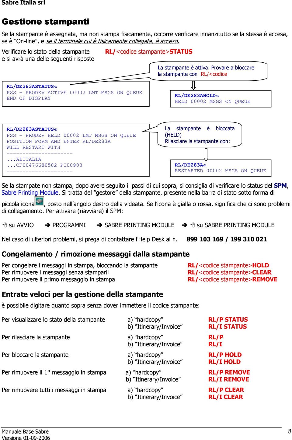 Provare a bloccare la stampante con RL/<codice stampante>hold stampante>hold RL/DE283AHOLD«HELD 00002 MSGS ON QUEUE RL/DE283ASTATUS«PSS - PRODEV HELD 00002 LMT MSGS ON QUEUE POSITION FORM AND ENTER