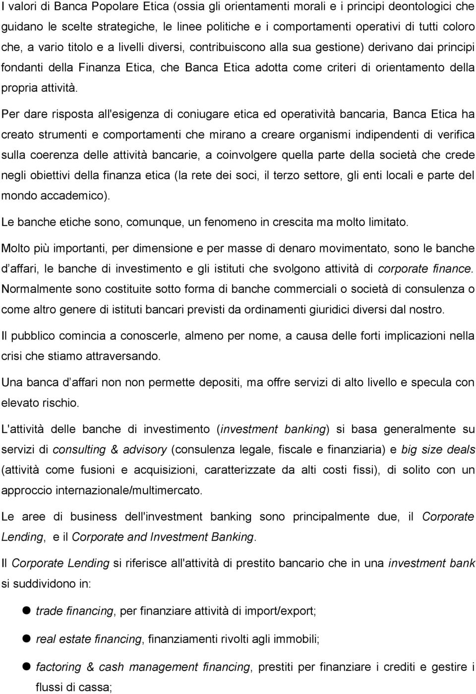 Per dare risposta all'esigenza di coniugare etica ed operatività bancaria, Banca Etica ha creato strumenti e comportamenti che mirano a creare organismi indipendenti di verifica sulla coerenza delle