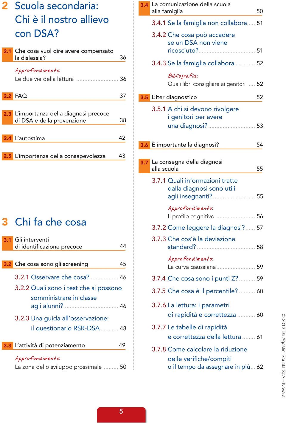 .. 52 Bibliografia: Quali libri consigliare ai genitori... 52 2.2 FAQ 37 3.5 L iter diagnostico 52 2.3 L importanza della diagnosi precoce di DSA e della prevenzione 38 3.5.1 A chi si devono rivolgere i genitori per avere una diagnosi?