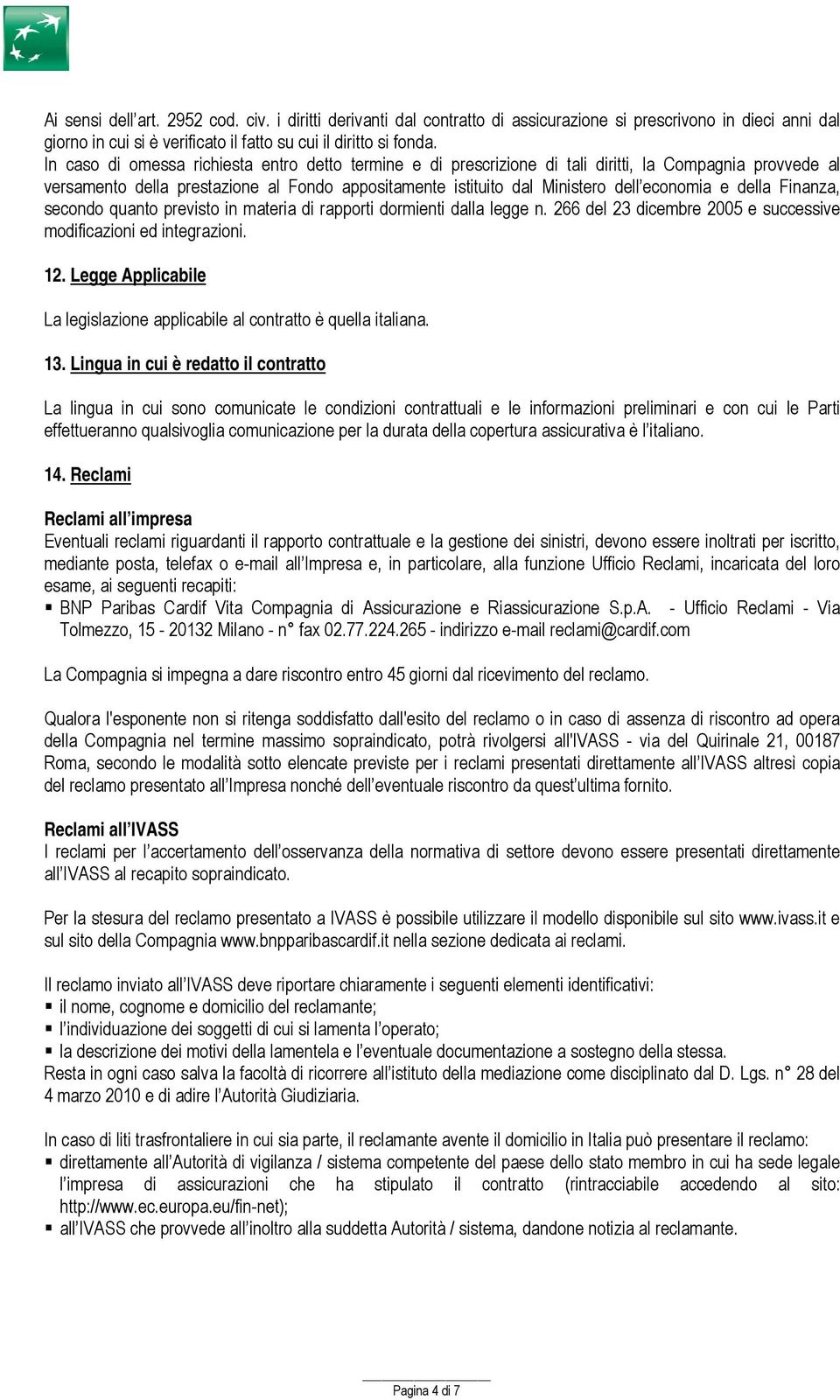 della Finanza, secondo quanto previsto in materia di rapporti dormienti dalla legge n. 266 del 23 dicembre 2005 e successive modificazioni ed integrazioni. 12.